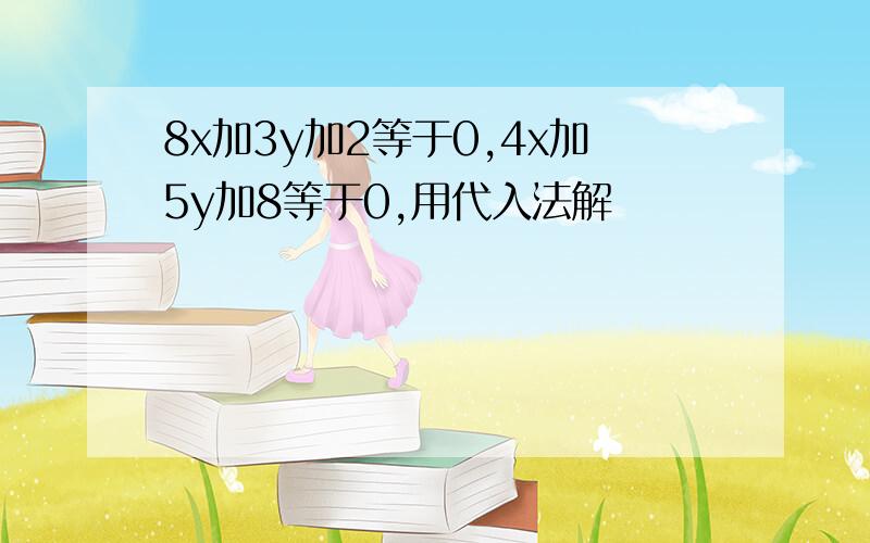 8x加3y加2等于0,4x加5y加8等于0,用代入法解