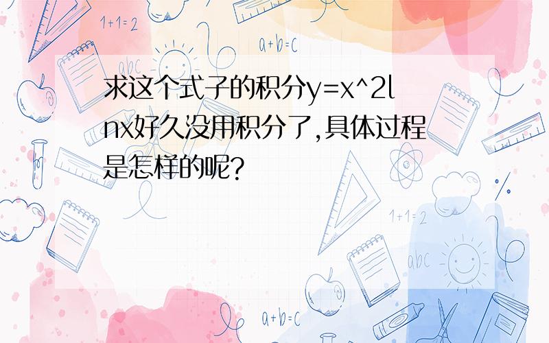 求这个式子的积分y=x^2lnx好久没用积分了,具体过程是怎样的呢?