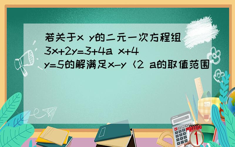 若关于x y的二元一次方程组3x+2y=3+4a x+4y=5的解满足x-y＜2 a的取值范围