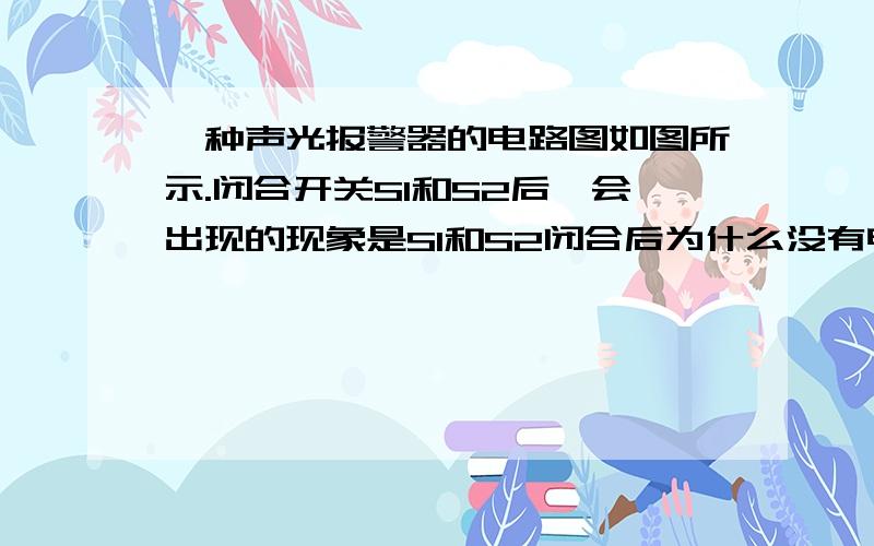 一种声光报警器的电路图如图所示.闭合开关S1和S2后,会出现的现象是S1和S2闭合后为什么没有电流通过,S2开关上的点表示是相连的导线,应该有电流通过的,是不是开关与电铃直接串联,所以短路