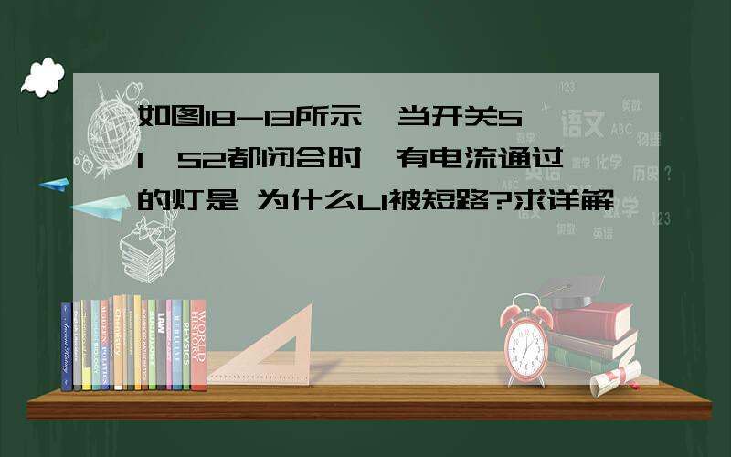 如图18-13所示,当开关S1、S2都闭合时,有电流通过的灯是 为什么L1被短路?求详解