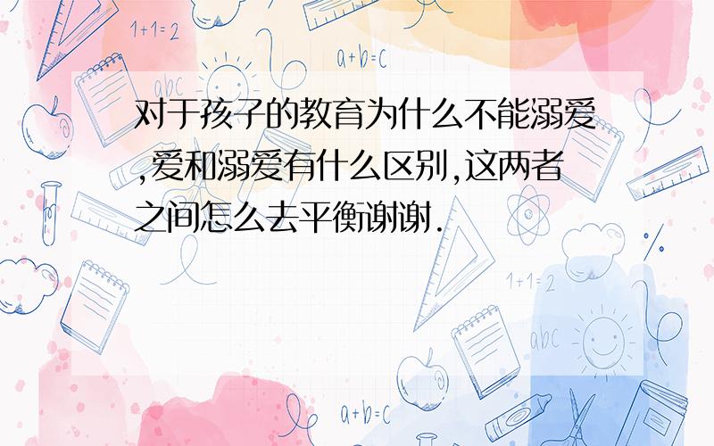 对于孩子的教育为什么不能溺爱,爱和溺爱有什么区别,这两者之间怎么去平衡谢谢.