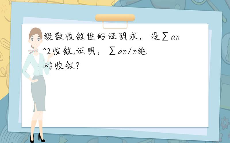 级数收敛性的证明求：设∑an^2收敛,证明：∑an/n绝对收敛?