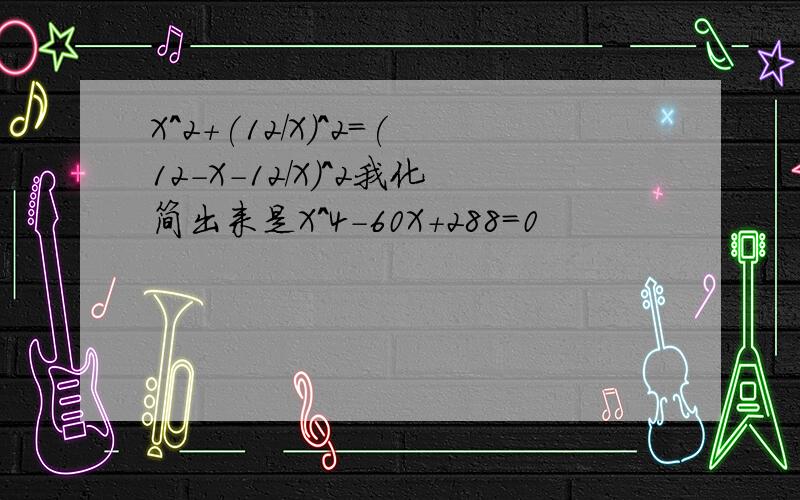 X^2+(12/X)^2=(12-X-12/X)^2我化简出来是X^4-60X+288=0