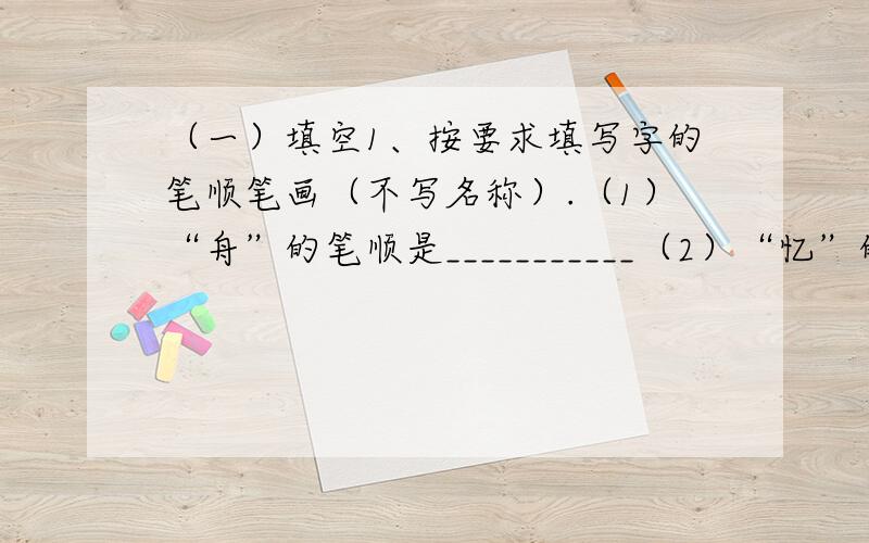 （一）填空1、按要求填写字的笔顺笔画（不写名称）.（1）“舟”的笔顺是___________（2）“忆”的第3笔是______（3）“爽”的第3笔是______（4）“火”的笔顺是___________（5）“撇”的第7笔是__