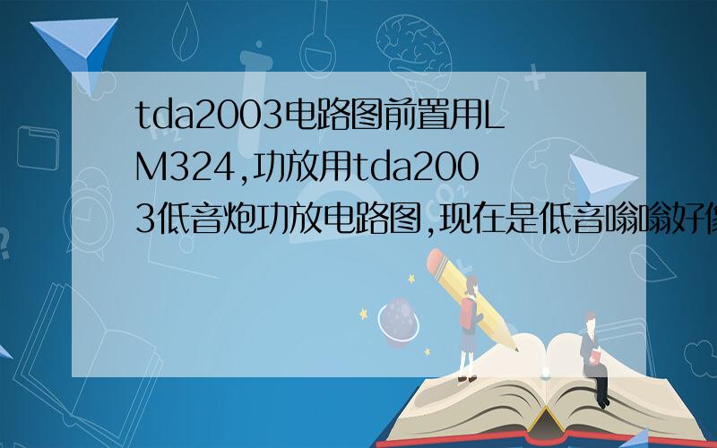 tda2003电路图前置用LM324,功放用tda2003低音炮功放电路图,现在是低音嗡嗡好像有回音,我已换过LM342还那样