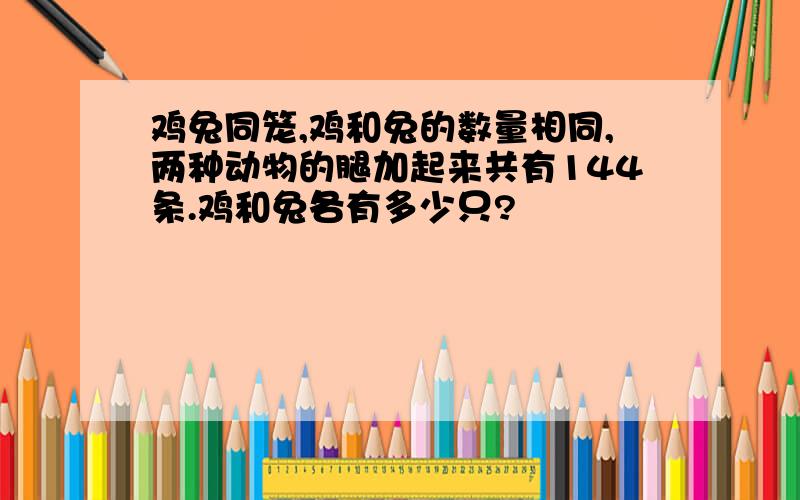 鸡兔同笼,鸡和兔的数量相同,两种动物的腿加起来共有144条.鸡和兔各有多少只?