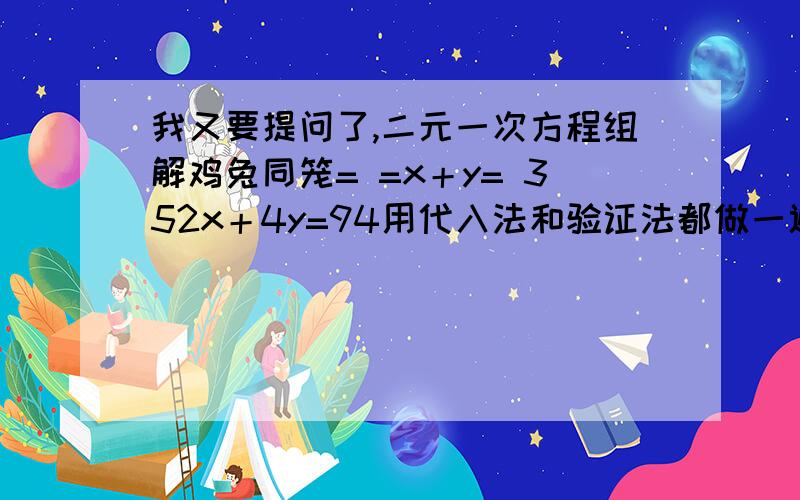 我又要提问了,二元一次方程组解鸡兔同笼= =x＋y= 352x＋4y=94用代入法和验证法都做一遍