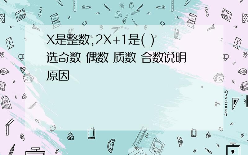 X是整数,2X+1是( ) 选奇数 偶数 质数 合数说明原因