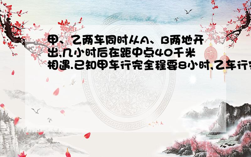 甲、乙两车同时从A、B两地开出,几小时后在距中点40千米相遇.已知甲车行完全程要8小时,乙车行完全程要10小时,A、B两地相距多少千米?