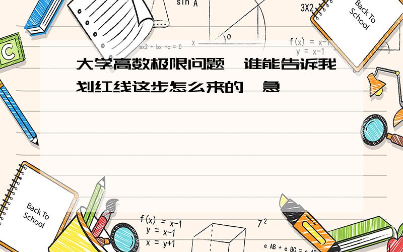 大学高数极限问题,谁能告诉我划红线这步怎么来的,急