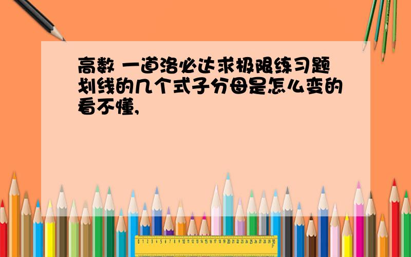 高数 一道洛必达求极限练习题划线的几个式子分母是怎么变的看不懂,