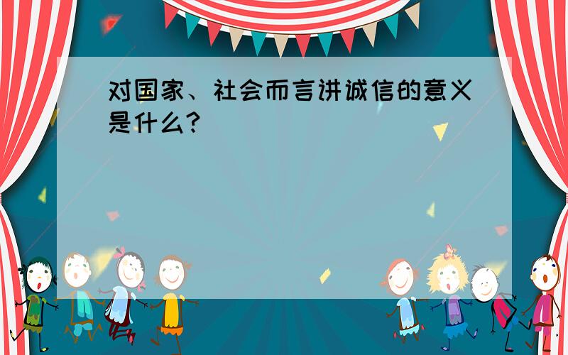 对国家、社会而言讲诚信的意义是什么?