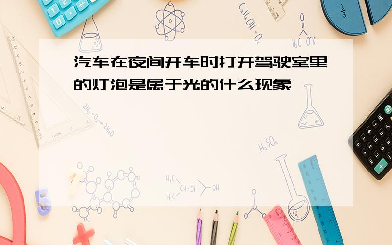 汽车在夜间开车时打开驾驶室里的灯泡是属于光的什么现象