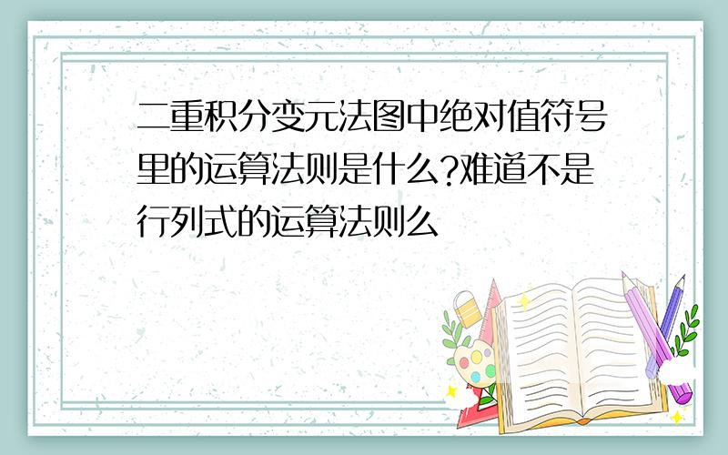 二重积分变元法图中绝对值符号里的运算法则是什么?难道不是行列式的运算法则么