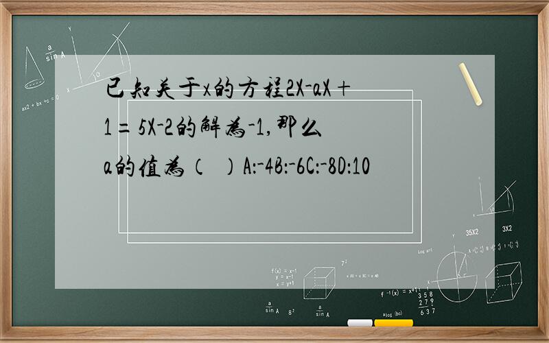 已知关于x的方程2X-aX+1=5X-2的解为-1,那么a的值为（ ）A：-4B：-6C：-8D：10