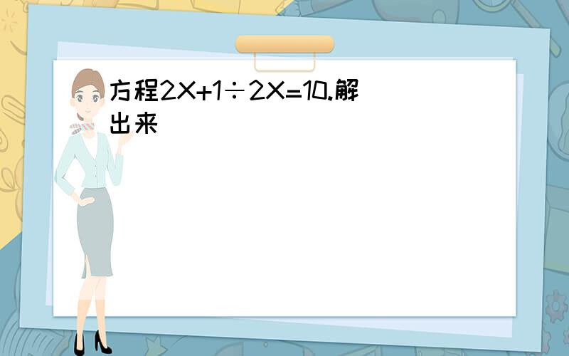 方程2X+1÷2X=10.解出来