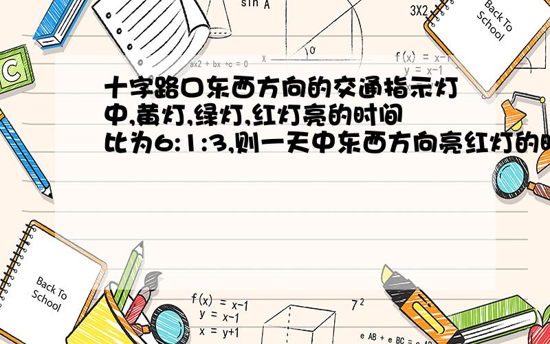 十字路口东西方向的交通指示灯中,黄灯,绿灯,红灯亮的时间比为6:1:3,则一天中东西方向亮红灯的时间共用（ ）小时