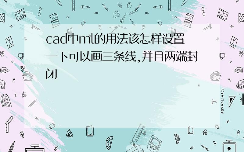 cad中ml的用法该怎样设置一下可以画三条线,并且两端封闭