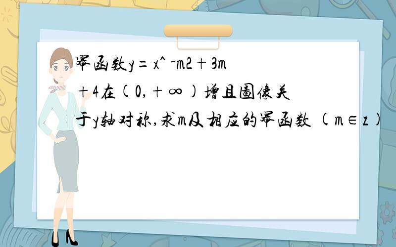 幂函数y=x^ -m2+3m+4在(0,+∞)增且图像关于y轴对称,求m及相应的幂函数 (m∈z)