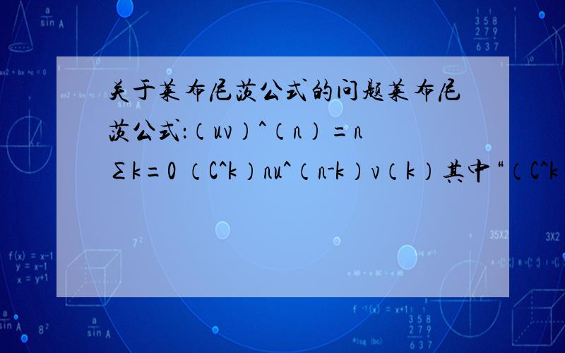 关于莱布尼茨公式的问题莱布尼茨公式：（uv）^（n）=n∑k=0 （C^k）nu^（n-k）v（k）其中“（C^k）n”中的n为C的下标,请问（C^k）n是什么意思?