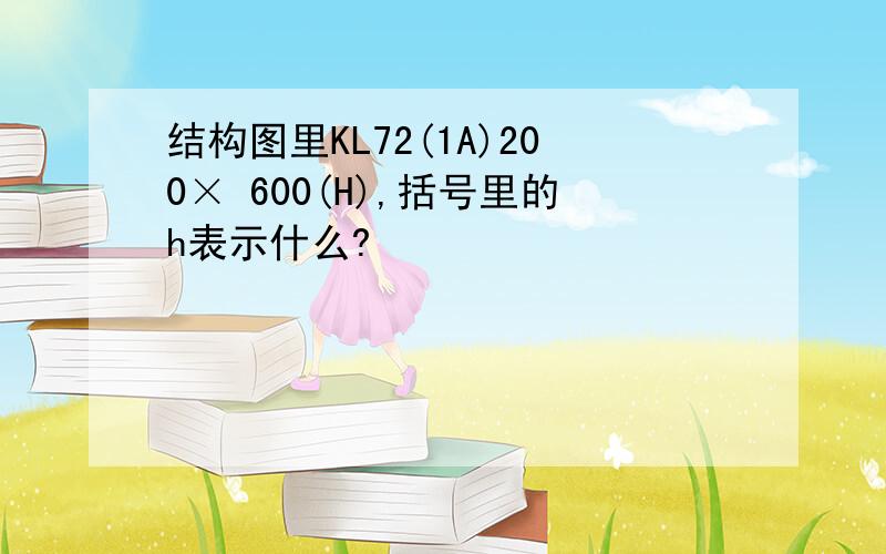 结构图里KL72(1A)200× 600(H),括号里的h表示什么?