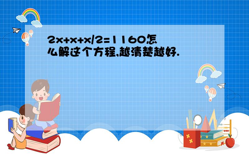 2x+x+x/2=1160怎么解这个方程,越清楚越好.