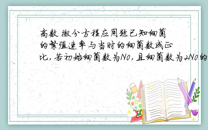 高数 微分方程应用题已知细菌的繁殖速率与当时的细菌数成正比,若初始细菌数为N0,且细菌数为2N0的时间是2小时,试求细菌数为3N0的时间