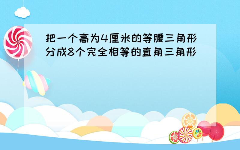 把一个高为4厘米的等腰三角形分成8个完全相等的直角三角形