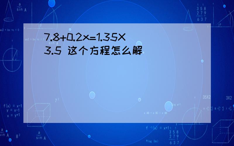 7.8+0.2x=1.35X3.5 这个方程怎么解