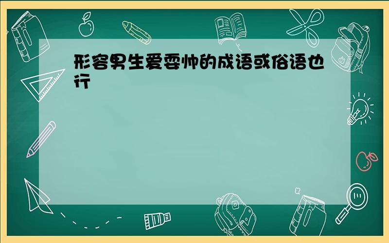 形容男生爱耍帅的成语或俗语也行