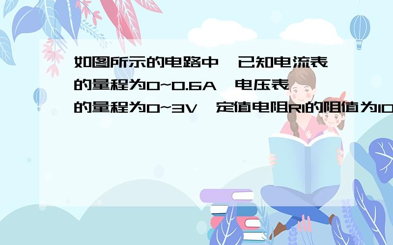 如图所示的电路中,已知电流表的量程为0~0.6A,电压表的量程为0~3V,定值电阻R1的阻值为10Ω,滑动变阻器R2的最大阻值为50Ω,电源电压为6V,开关S闭合后,在保证电流表、电压表不被烧坏的情况下,滑