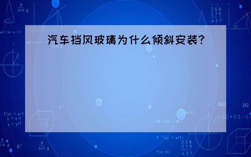 汽车挡风玻璃为什么倾斜安装?