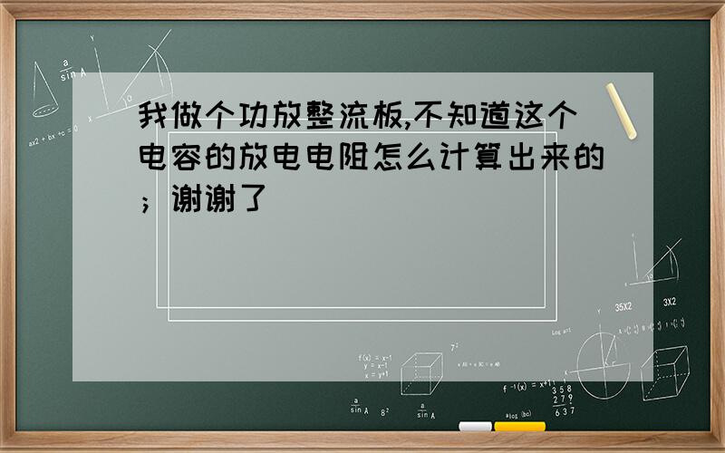 我做个功放整流板,不知道这个电容的放电电阻怎么计算出来的；谢谢了