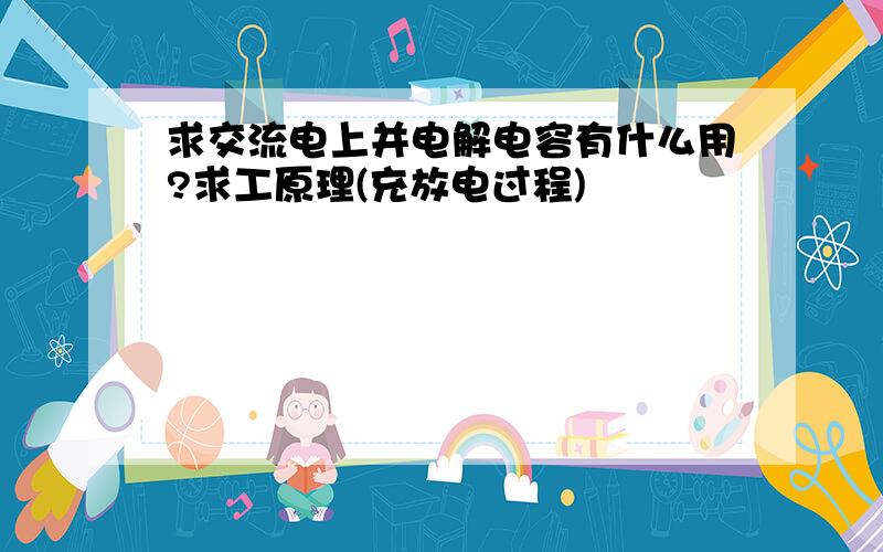 求交流电上并电解电容有什么用?求工原理(充放电过程)