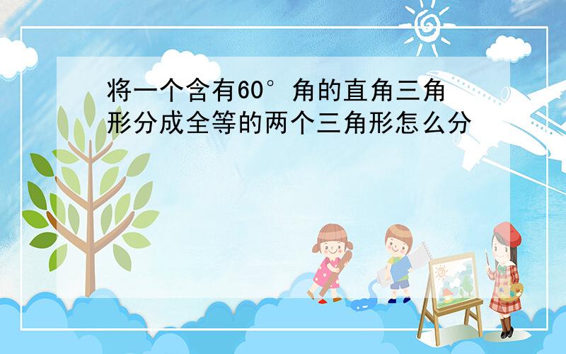 将一个含有60°角的直角三角形分成全等的两个三角形怎么分