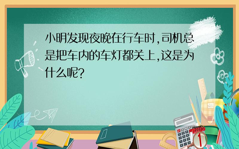 小明发现夜晚在行车时,司机总是把车内的车灯都关上,这是为什么呢?