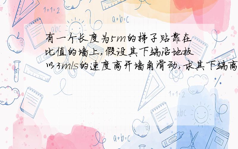 有一个长度为5m的梯子贴靠在比值的墙上,假设其下端沿地板以3m/s的速度离开墙角滑动,求其下端离开墙角3m时,梯子上端下滑的速度为多少,A,9/2 B,2 C,9/4 D3/4