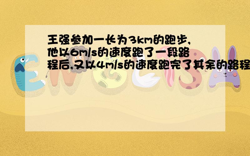 王强参加一长为3km的跑步,他以6m/s的速度跑了一段路程后,又以4m/s的速度跑完了其余的路程,共花10min问：他以6m/s的速度跑了多少米?如果设他以6m/s的速度跑了xm,列出方程是：