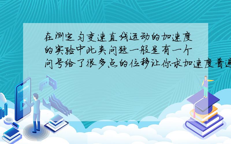 在测定匀变速直线运动的加速度的实验中此类问题一般是有一个问号给了很多点的位移让你求加速度普遍方法是什么 为什么倘若x1=12.6cm x4=30cm 间隔为0.3s 求a 该怎么办?要普遍的高考绝对对的