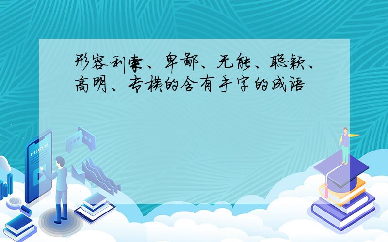 形容利索、卑鄙、无能、聪颖、高明、专横的含有手字的成语