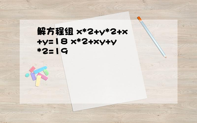 解方程组 x*2+y*2+x+y=18 x*2+xy+y*2=19