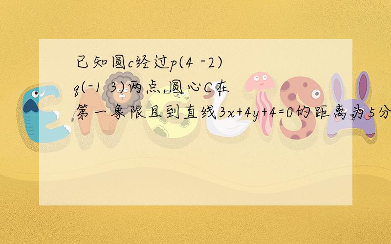 已知圆c经过p(4 -2) q(-1 3)两点,圆心C在第一象限且到直线3x+4y+4=0的距离为5分之14,（1）求直线PQ与圆C的方程（11）是否存在直线l//PQ,使得直线/圆C交于点A,B,且AB为直径的圆经过坐标原点,若存在求