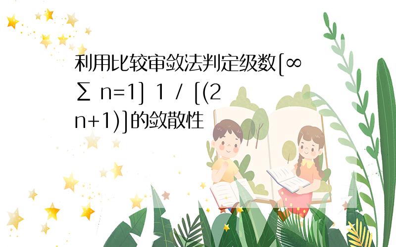 利用比较审敛法判定级数[∞ ∑ n=1] 1 / [(2n+1)]的敛散性