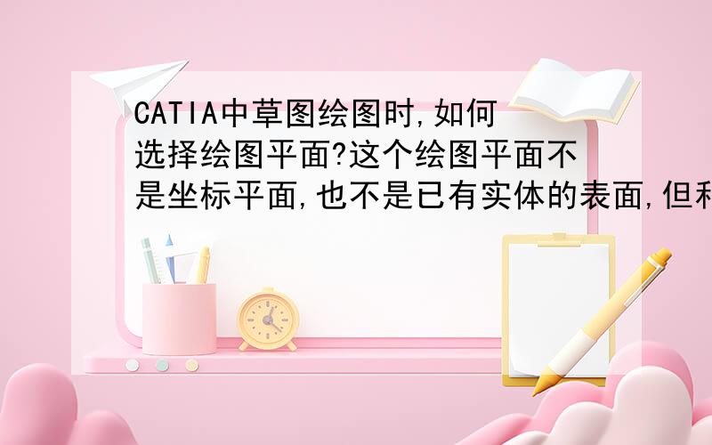 CATIA中草图绘图时,如何选择绘图平面?这个绘图平面不是坐标平面,也不是已有实体的表面,但和已有实体的某个表面有一定的关系,比如平行,相距100mm?