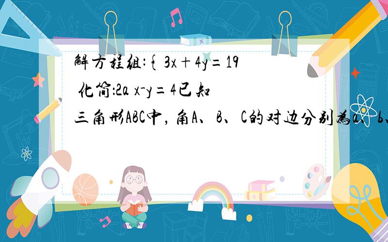 解方程组:{3x+4y=19 化简：2a x-y=4已知三角形ABC中，角A、B、C的对边分别为a、b、c，且满足（2a-c）cosB=bcosC1、求角B的大小2、设m=（sin A,1),n=(-1,1),求m、n的最小值