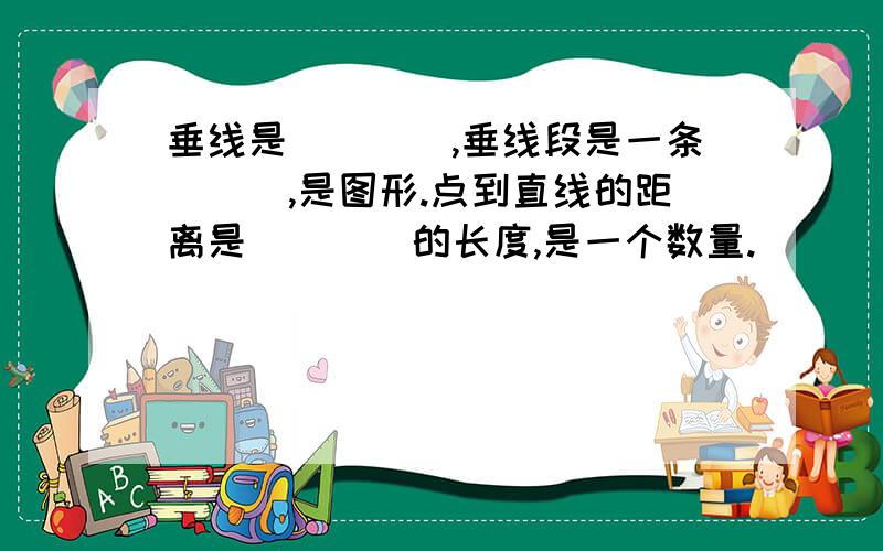 垂线是____,垂线段是一条___,是图形.点到直线的距离是____的长度,是一个数量.