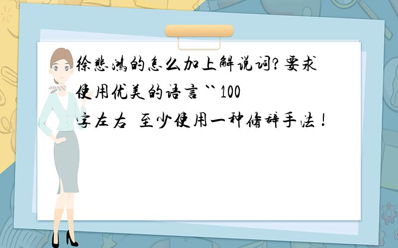 徐悲鸿的怎么加上解说词?要求使用优美的语言 `` 100字左右  至少使用一种修辞手法 !