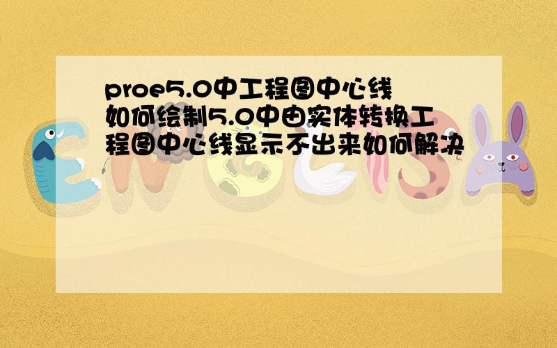 proe5.0中工程图中心线如何绘制5.0中由实体转换工程图中心线显示不出来如何解决