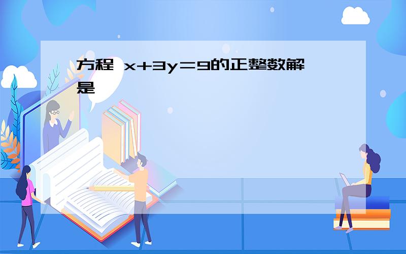 方程 x+3y＝9的正整数解是